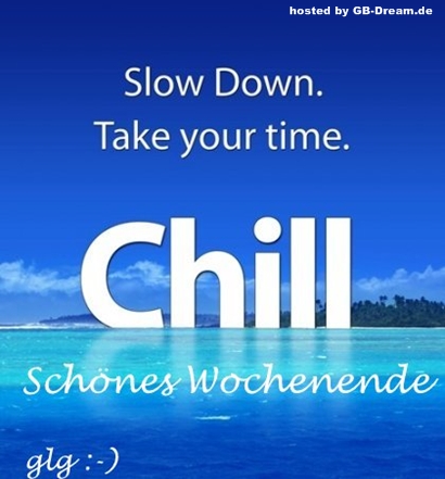 Slown down. Take your time. Chill. Schönes Wochenende.
